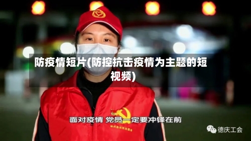 防疫情短片(防控抗击疫情为主题的短视频)-第3张图片