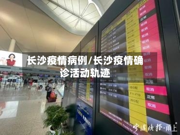 长沙疫情病例/长沙疫情确诊活动轨迹-第3张图片