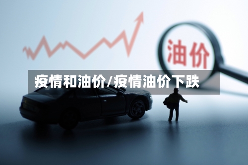 疫情和油价/疫情油价下跌-第1张图片