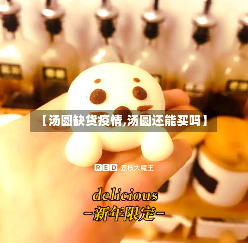 【汤圆缺货疫情,汤圆还能买吗】-第1张图片