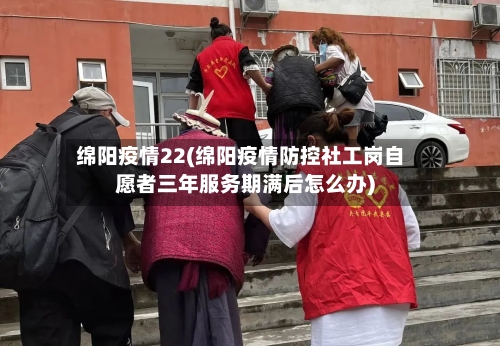 绵阳疫情22(绵阳疫情防控社工岗自愿者三年服务期满后怎么办)-第2张图片
