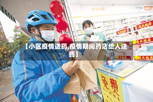 【小区疫情送药,疫情期间药店给人送药】-第2张图片