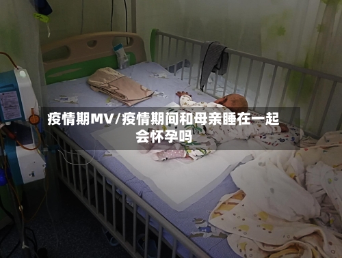 疫情期MV/疫情期间和母亲睡在一起会怀孕吗-第3张图片