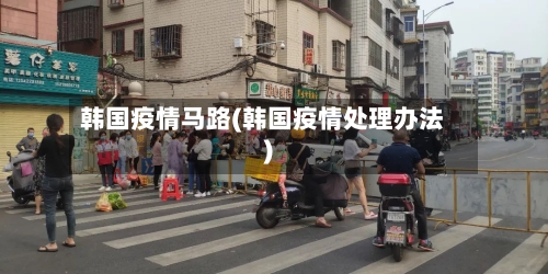 韩国疫情马路(韩国疫情处理办法)-第3张图片