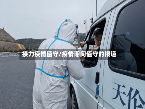 接力疫情值守/疫情期间值守的报道-第1张图片