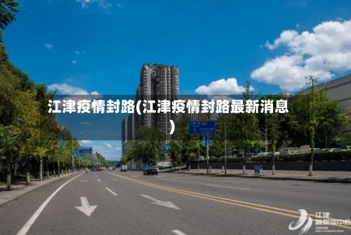 江津疫情封路(江津疫情封路最新消息)-第1张图片