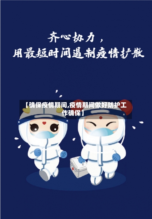 【确保疫情期间,疫情期间做好防护工作确保】-第3张图片