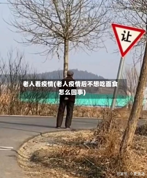 老人看疫情(老人疫情后不想吃面食怎么回事)-第1张图片