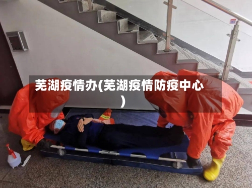 芜湖疫情办(芜湖疫情防疫中心)-第1张图片