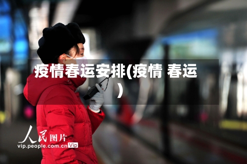 疫情春运安排(疫情 春运)-第1张图片