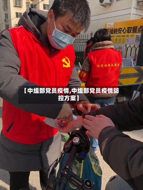 【中组部党员疫情,中组部党员疫情防控方案】-第1张图片