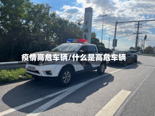 疫情高危车辆/什么是高危车辆-第2张图片
