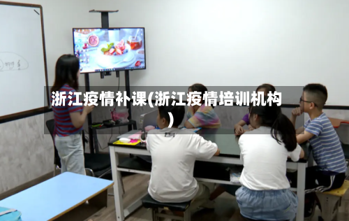 浙江疫情补课(浙江疫情培训机构)-第1张图片