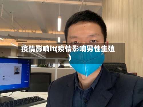 疫情影响it(疫情影响男性生殖)-第2张图片