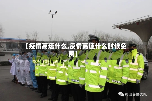 【疫情高速什么,疫情高速什么时候免费】-第1张图片