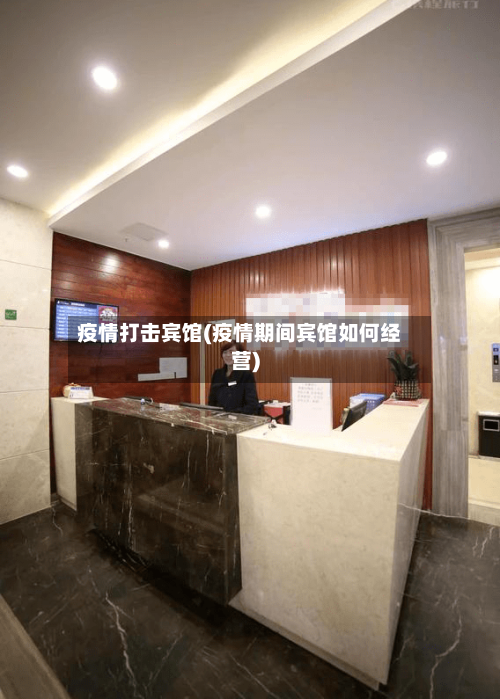 疫情打击宾馆(疫情期间宾馆如何经营)-第1张图片