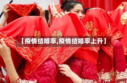 【疫情结婚率,疫情结婚率上升】-第2张图片