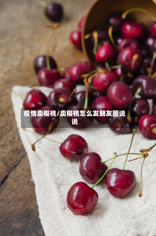 疫情卖樱桃/卖樱桃怎么发朋友圈说说-第2张图片