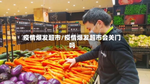 疫情爆发超市/疫情爆发超市会关门吗-第1张图片