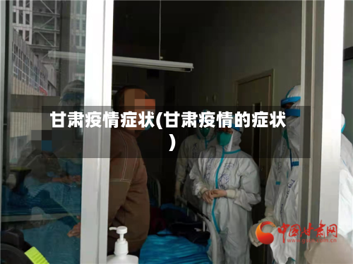 甘肃疫情症状(甘肃疫情的症状)-第2张图片
