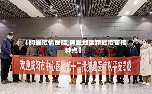 【阿里疫情医院,阿里地区新冠疫苗接种点】-第2张图片