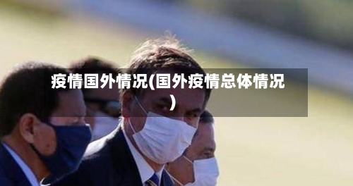 疫情国外情况(国外疫情总体情况)-第1张图片