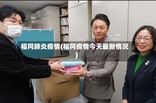 福冈肺炎疫情(福冈疫情今天最新情况)-第2张图片