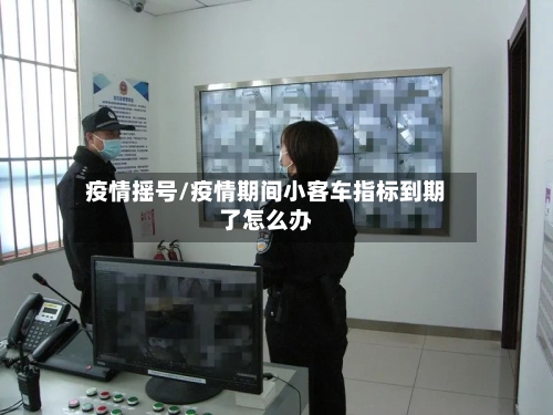 疫情摇号/疫情期间小客车指标到期了怎么办-第1张图片