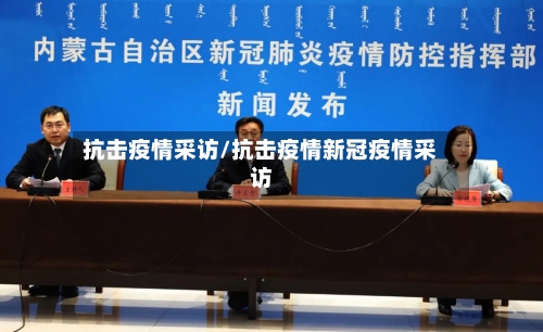 抗击疫情采访/抗击疫情新冠疫情采访-第1张图片