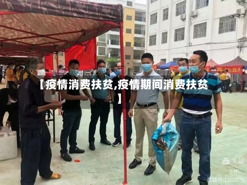 【疫情消费扶贫,疫情期间消费扶贫】-第1张图片