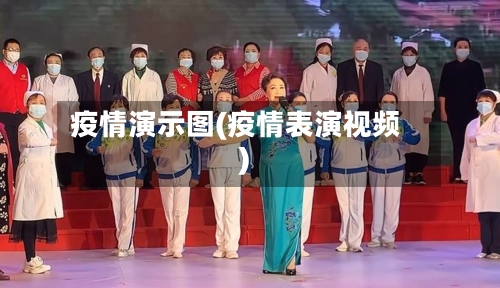 疫情演示图(疫情表演视频)-第2张图片