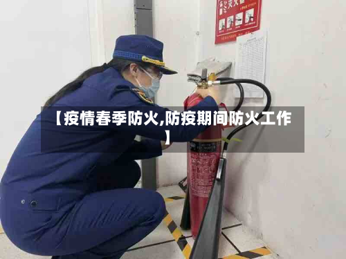 【疫情春季防火,防疫期间防火工作】-第1张图片