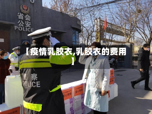 【疫情乳胶衣,乳胶衣的费用】-第3张图片