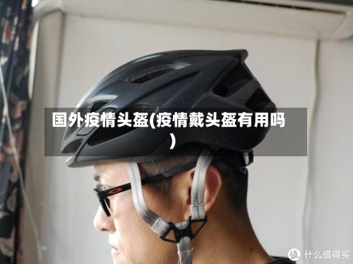 国外疫情头盔(疫情戴头盔有用吗)-第2张图片