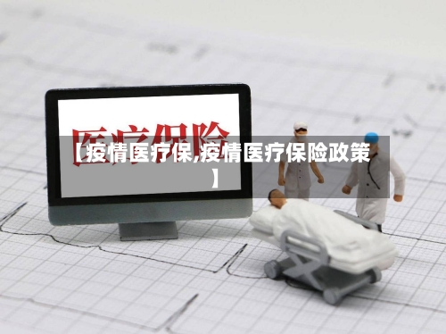 【疫情医疗保,疫情医疗保险政策】-第3张图片