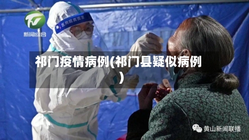 祁门疫情病例(祁门县疑似病例)-第2张图片