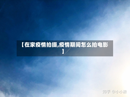 【在家疫情拍摄,疫情期间怎么拍电影】-第1张图片