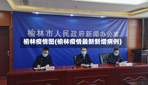 榆林疫情图(榆林疫情最新新增病例)-第1张图片