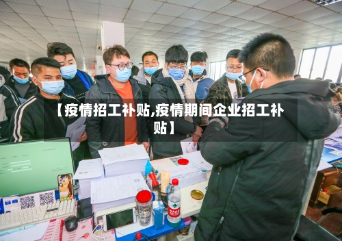 【疫情招工补贴,疫情期间企业招工补贴】-第1张图片