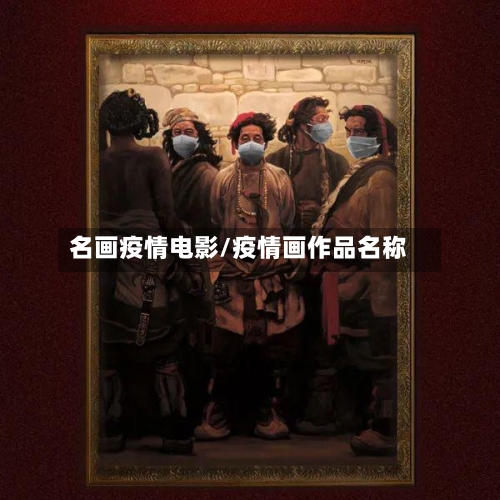 名画疫情电影/疫情画作品名称-第2张图片