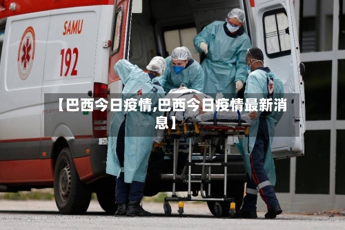 【巴西今日疫情,巴西今日疫情最新消息】-第1张图片
