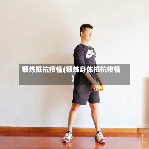 锻炼抵抗疫情(锻炼身体抵抗疫情)-第2张图片