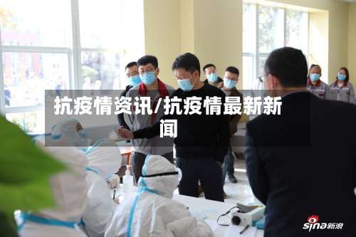 抗疫情资讯/抗疫情最新新闻-第1张图片