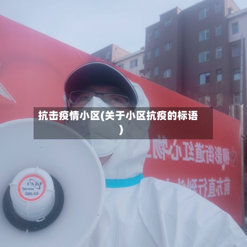 抗击疫情小区(关于小区抗疫的标语)-第2张图片