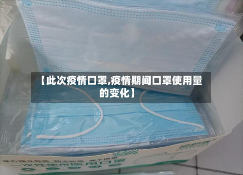 【此次疫情口罩,疫情期间口罩使用量的变化】-第2张图片