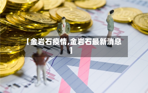 【金岩石疫情,金岩石最新消息】-第3张图片