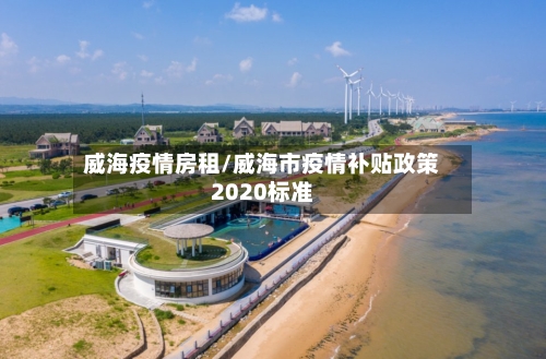 威海疫情房租/威海市疫情补贴政策2020标准-第3张图片