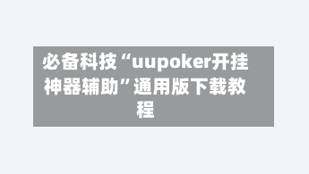 必备科技“uupoker开挂神器辅助	”通用版下载教程-第1张图片