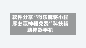 软件分享“微乐麻将小程序必赢神器免费”科技辅助神器手机-第1张图片