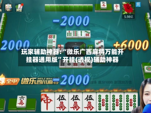 玩家辅助神器:“微乐广西麻将万能开挂器通用版”开挂(透视)辅助神器-第3张图片